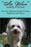 Mr. Wilson Makes It Home: How One Little Dog Brought Us Hope, Happiness, and Closure