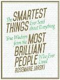 The Smartest Things Ever Said about Everything: True Wisdom from the Most Brilliant People Who Ever Lived