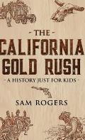 The California Gold Rush: A History Just for Kids