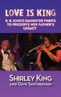 Love Is King (hardback): B. B. King's Daughter Fights to Preserve Her Father's Legacy