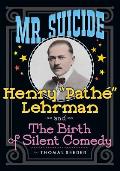 Mr. Suicide: Henry Pathe Lehrman and The Birth of Silent Comedy