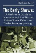 The Early Shows: A Reference Guide to Network and Syndicated PrimeTime Television Series from 1944 to 1949