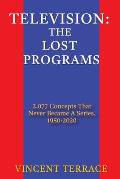 Television: The Lost Programs 2,077 Concepts That Never Became a Series, 1950-2020