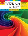 How to Teach Art to Children, Grade 1 - 6 Teacher Resource