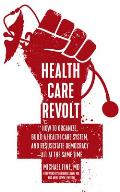 Health Care Revolt How to Organize Build a Health Care System & Resuscitate DemocracyAll at the Same Time