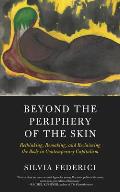 Beyond the Periphery of the Skin Rethinking Remaking & Reclaiming the Body in Contemporary Capitalism