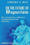 On the Future of Wagnerism: Art, Intoxication, Addiction, Codependence and Recovery