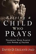 Raising a Child Who Prays Teaching Your Family the Power of Prayer