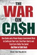 The War on Cash How Banks & a Power Hungry Government Want to Confiscate Your Cash Steal Your Liberty & Track Every Dollar You Sp