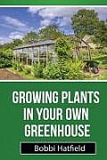 Growing Plants in Your Own Greenhouse: Fundamental Guide in Greenhouses: Easy Steps in Growing Plants in Your Own Greenhouse