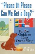 Please, Oh Please Can We Get a Dog: Parents' Guide to Dog Ownership