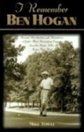 I Remember Ben Hogan: Personal Recollections and Revelations of Golf's Most Fascinating Legend from the People Who Knew Him Best