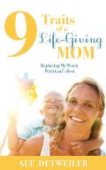 9 Traits of a Life-Giving Mom: Replacing My Worst with Gods Best
