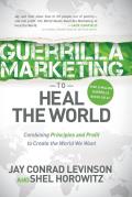 Guerrilla Marketing to Heal the World Combining Principles & Profit to Create the World We Want