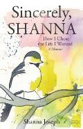 Sincerely, Shanna: How I Chose the Life I Wanted A Memoir