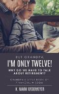 But Grandpa, I'm Only Twelve! Why Do We Have to Talk about Retirement?: Grandpa's Little Book of Financial Wisdom