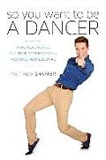 So You Want to Be a Dancer Practical Advice & True Stories from a Working Professional