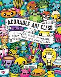 Adorable Art Class A Complete Course in Drawing Plant Food & Animal Cuties Includes 75 Step by Step Tutorials