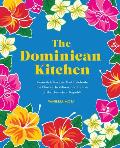 Dominican Kitchen Homestyle Recipes That Celebrate the Flavors Traditions & Culture of the Dominican Republic