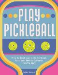 Play Pickleball From the Local Court to the Pro Circuit An Insiders Guide to Everyones Favorite Sport