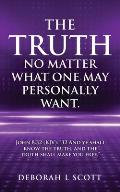 The Truth, No Matter What One May Personally Want.: John 8:32 (KJV): 32 And ye shall know the truth, and the truth shall make you free.