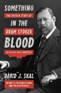 Something in the Blood The Untold Story of Bram Stoker the Man Who Wrote Dracula