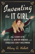 Inventing the It Girl How Elinor Glyn Created the Modern Romance & Conquered Early Hollywood