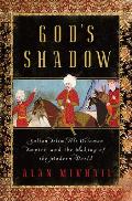 Gods Shadow Sultan Selim His Ottoman Empire & the Making of the Modern World