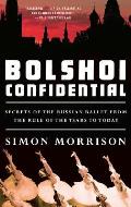 Bolshoi Confidential Secrets of the Russian Ballet from the Rule of the Tsars to Today
