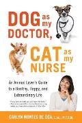 Dog as My Doctor, Cat as My Nurse: An Animal Lover's Guide to a Healthy, Happy, and Extraordinary Life