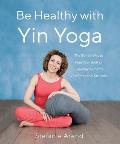 Be Healthy With Yin Yoga The Gentle Way to Free Your Body of Everyday Ailments & Emotional Stresses