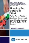 Shaping the Future of Work What Future Worker Business Government & Education Leaders Need to Do for All to Prosper