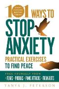101 Ways to Stop Anxiety Practical Exercises to Find Peace & Free Yourself from Fears Phobias Panic Attacks & Freak Outs