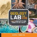 Geology Lab for Kids 52 Projects to Explore Rocks Gems Geodes Crystals Fossils & Other Wonders of the Earths Surface