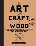 Art & Craft of Wood A Practical Guide to Harvesting Choosing Reclaiming Preparing Crafting & Building with Raw Wood