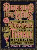Drinking Like Ladies 75 Modern Cocktails From the Worlds Leading Female Bartenders Includes Toasts to Extraordinary Women in History
