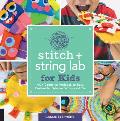 Stitch & String Lab for Kids 40+ Creative Projects to Sew Embroider Weave Wrap & Tie