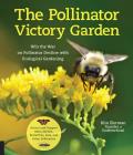 Pollinator Victory Garden Win the War on Pollinator Decline with Ecological Gardening