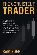 The Consistent Trader: How to Build a Winning Trading System, Master Your Psychology, and Earn Consistent Profits in the Forex Market
