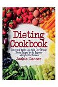 Dieting Cookbook: Dieting and Weight Loss Made Easy Through Simple Recipes for the Beginner Looking for Diet Success