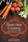 Grain Free Cooking: Delicious Grain Free Cooking and Grain Free Baking at Home