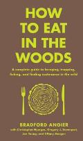 How to Eat in the Woods A Complete Guide to Foraging Trapping Fishing & Finding Sustenance in the Wild