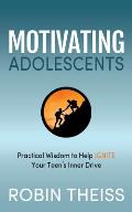 Motivating Adolescents: Practical Wisdom to Help Ignite Your Teen's Inner Drive