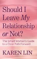 Should I Leave My Relationship or Not?: The Smart Woman's Guide to a Clear Path Forward