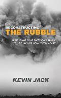 Reconstructing the Rubble: Rebuilding Your Faith Even When You're Unsure How It Fell Apart