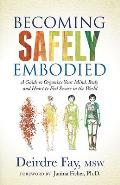 Becoming Safely Embodied: A Guide to Organize Your Mind, Body and Heart to Feel Secure in the World