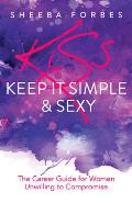K.I.S.S. (Keep It Simple & Sexy): The Career Guide for Women Unwilling to Compromise