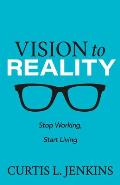 Vision to Reality Stop Working Start Living