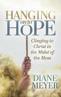 Hanging Onto Hope: Clinging to Christ in the Midst of Themess