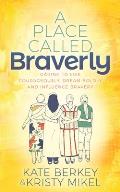 A Place Called Braverly: Daring to Live Courageously, Dream Boldly and Influence Bravery